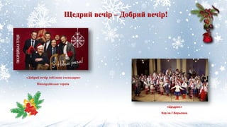 Щедрий вечір – Добрий вечір!
«Щедрик»
Хор ім.Г.Верьовки
«Добрий вечір тобі пане господарю»
Піккардійська терція
 