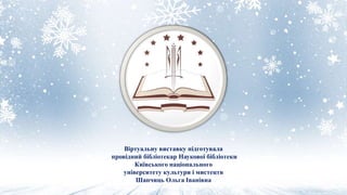 Віртуальну виставку підготувала
провідний бібліотекар Наукової бібліотеки
Київського національного
університету культури і мистецтв
Шапчиць Ольга Іванівна
 