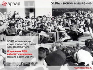 CRM + SM = SCRMСоциальная CRM являетсяфилософией и бизнес-стратегией при поддержке технологической платформы, бизнес-правил и рабочего процесса, предназначенная для вовлечения клиента в совместный разговор с тем, чтобы обеспечить взаимную выгоду в рамках проверенной и прозрачной бизнес-среды.Пол Гринбергwww.arealidea.ru