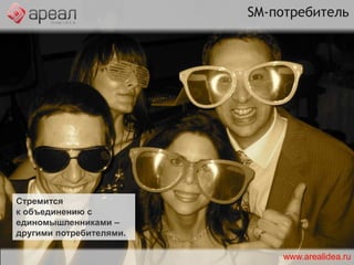 SM-потребитель Верит в рекомендации других SM-пользователей – как знакомых, так и незнакомых.www.arealidea.ru