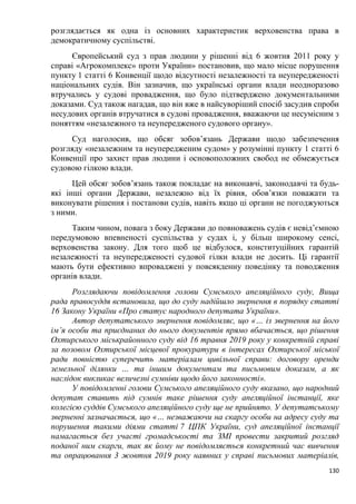 130
розглядається як одна із основних характеристик верховенства права в
демократичному суспільстві.
Європейський суд з прав людини у рішенні від 6 жовтня 2011 року у
справі «Агрокомплекс» проти України» постановив, що мало місце порушення
пункту 1 статті 6 Конвенції щодо відсутності незалежності та неупередженості
національних судів. Він зазначив, що українські органи влади неодноразово
втручались у судові провадження, що було підтверджено документальними
доказами. Суд також нагадав, що він вже в найсуворіший спосіб засудив спроби
несудових органів втручатися в судові провадження, вважаючи це несумісним з
поняттям «незалежного та неупередженого судового органу».
Суд наголосив, що обсяг зобов’язань Держави щодо забезпечення
розгляду «незалежним та неупередженим судом» у розумінні пункту 1 статті 6
Конвенції про захист прав людини і основоположних свобод не обмежується
судовою гілкою влади.
Цей обсяг зобов’язань також покладає на виконавчі, законодавчі та будь-
які інші органи Держави, незалежно від їх рівня, обов’язки поважати та
виконувати рішення і постанови судів, навіть якщо ці органи не погоджуються
з ними.
Таким чином, повага з боку Держави до повноважень судів є невід’ємною
передумовою впевненості суспільства у судах і, у більш широкому сенсі,
верховенства закону. Для того щоб це відбулося, конституційних гарантій
незалежності та неупередженості судової гілки влади не досить. Ці гарантії
мають бути ефективно впроваджені у повсякденну поведінку та поводження
органів влади.
Розглядаючи повідомлення голови Сумського апеляційного суду, Вища
рада правосуддя встановила, що до суду надійшло звернення в порядку статті
16 Закону України «Про статус народного депутата України».
Автор депутатського звернення повідомляє, що «… із звернення на його
ім’я особи та приєднаних до нього документів прямо вбачається, що рішення
Охтирського міськрайонного суду від 16 травня 2019 року у конкретній справі
за позовом Охтирської місцевої прокуратури в інтересах Охтирської міської
ради повністю суперечить матеріалам цивільної справи: договору оренди
земельної ділянки … та іншим документам та письмовим доказам, а як
наслідок викликає величезні сумніви щодо його законності».
У повідомленні голови Сумського апеляційного суду вказано, що народний
депутат ставить під сумнів таке рішення суду апеляційної інстанції, яке
колегією суддів Сумського апеляційного суду ще не прийнято. У депутатському
зверненні зазначається, що «… незважаючи на скаргу особи на адресу суду та
порушення такими діями статті 7 ЦПК України, суд апеляційної інстанції
намагається без участі громадськості та ЗМІ провести закритий розгляд
поданої ним скарги, так як йому не повідомляється конкретний час вивчення
та опрацювання 3 жовтня 2019 року наявних у справі письмових матеріалів,
 