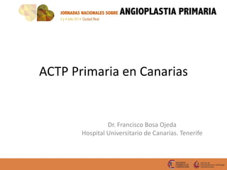 ACTP Primaria en Canarias
Dr. Francisco Bosa Ojeda
Hospital Universitario de Canarias. Tenerife
 