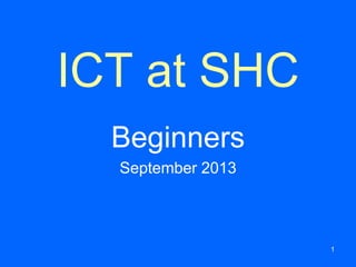 ICT at SHC
Beginners
September 2013
1
 