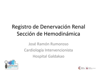 Registro de Denervación Renal
Sección de Hemodinámica
José Ramón Rumoroso
Cardiología Intervencionista
Hospital Galdakao
 