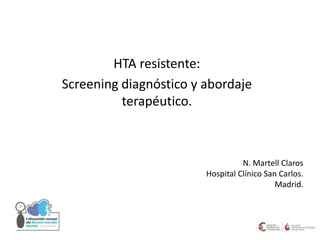 HTA resistente:
Screening diagnóstico y abordaje
terapéutico.
N. Martell Claros
Hospital Clínico San Carlos.
Madrid.
 