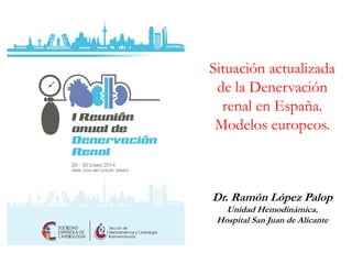 Situación actualizada
de la Denervación
renal en España.
Modelos europeos.
Dr. Ramón López Palop
Unidad Hemodinámica.
Hospital San Juan de Alicante
 