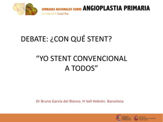 DEBATE: ¿CON QUÉ STENT?
“YO STENT CONVENCIONAL
A TODOS”
Dr Bruno García del Blanco. H Vall Hebrón. Barcelona
 