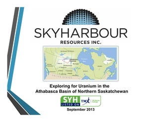 Exploring for Uranium in the
Athabasca Basin of Northern Saskatchewan
September 2013
 