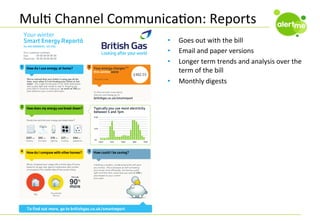 MulC	
  Channel	
  CommunicaCon:	
  Reports	
  
• 
• 
• 
• 
	
  

Goes	
  out	
  with	
  the	
  bill	
  
Email	
  and	
  paper	
  versions	
  
Longer	
  term	
  trends	
  and	
  analysis	
  over	
  the	
  
term	
  of	
  the	
  bill	
  
Monthly	
  digests	
  

 