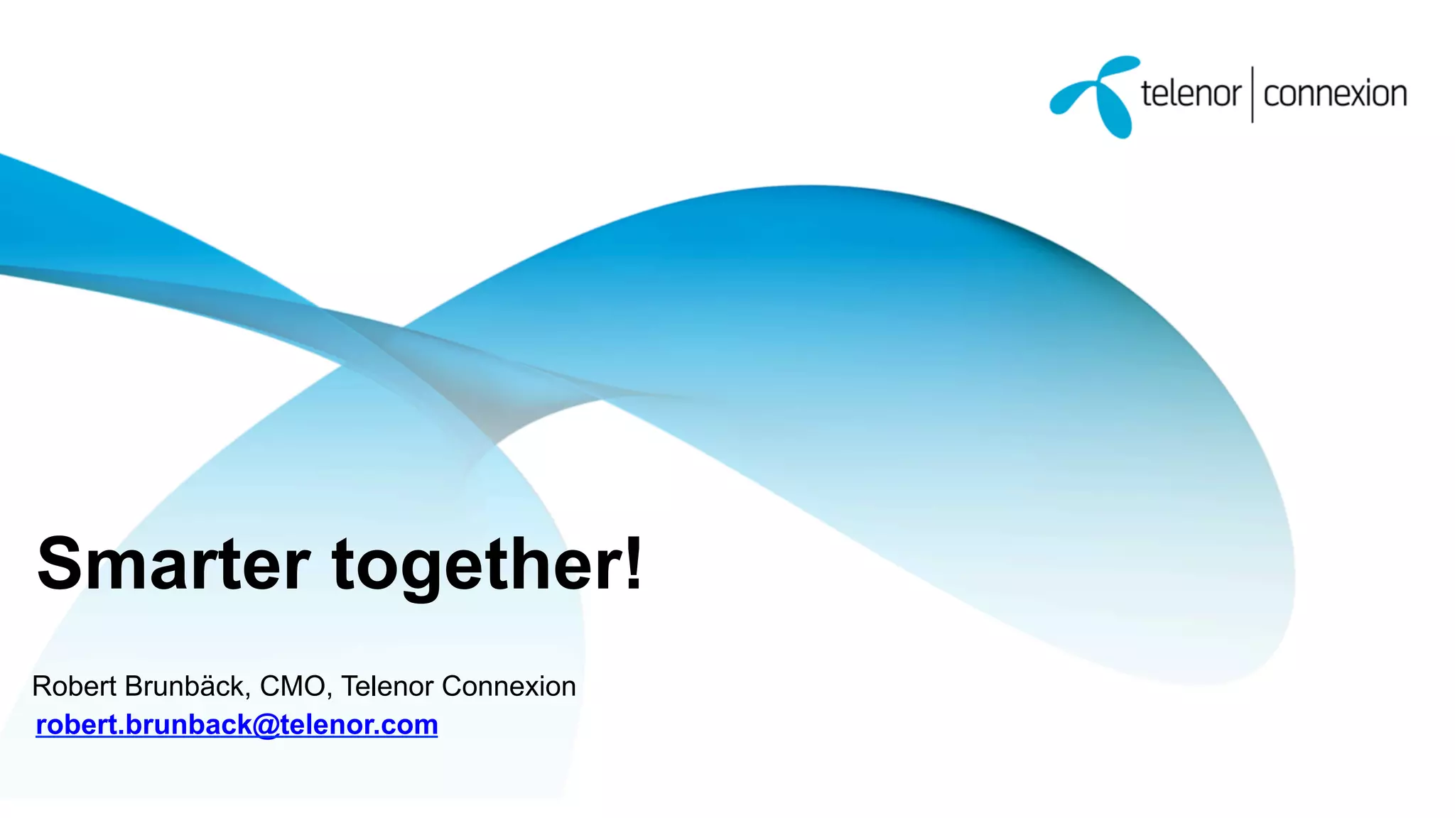 Smarter together!
Robert Brunbäck, CMO, Telenor Connexion
robert.brunback@telenor.com

 