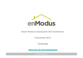 Smart Homes & Cleanpower 2013 Conference
5 November 2013
Cambridge
www.hvm-uk.com/smarthomes
www.enmodus.com

 