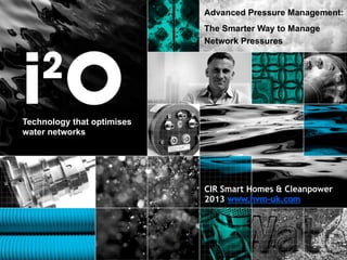 Advanced Pressure Management:
The Smarter Way to Manage
Network Pressures

Technology that optimises
water networks

CIR Smart Homes & Cleanpower
2013

 