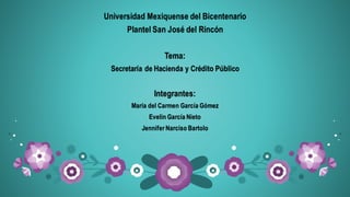 Universidad Mexiquense del Bicentenario
Plantel San José del Rincón
Tema:
Secretaría de Hacienda y Crédito Público
Integrantes:
María del Carmen García Gómez
Evelin García Nieto
Jennifer Narciso Bartolo
 