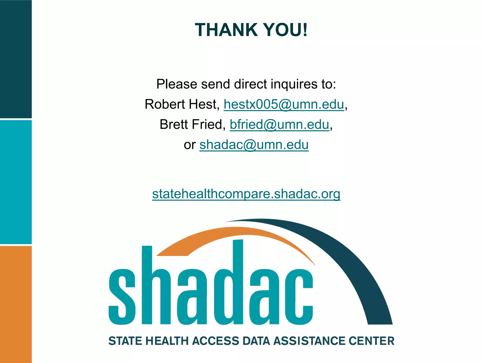 THANK YOU!
Please send direct inquires to:
Robert Hest, hestx005@umn.edu,
Brett Fried, bfried@umn.edu,
or shadac@umn.edu
statehealthcompare.shadac.org
 
