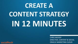 CREATE A
CONTENT STRATEGY
IN 12 MINUTES
CHRIS MOODY
DIRECTOR, CONTENT & SOCIAL
ORACLE MARKETING CLOUD
 
