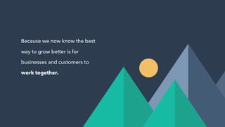 Because we now know the best
way to grow better is for
businesses and customers to
work together.
 