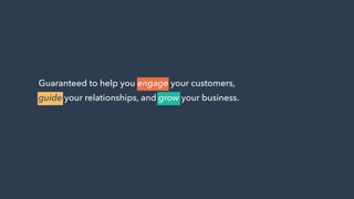 Guaranteed to help you engage your customers,
guide your relationships, and grow your business.
 
