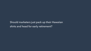 Should marketers just pack up their Hawaiian
shirts and head for early retirement?
 