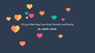 It’s just that they love their friends and family
so. much. more.
 