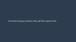 And when buying a product, they ask their opinion ﬁrst.
 
