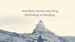 And that’s not the only thing
technology is changing.
 