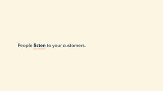 People listen to your customers.
 