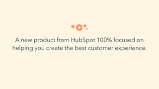 A new product from HubSpot 100% focused on
helping you create the best customer experience.
 