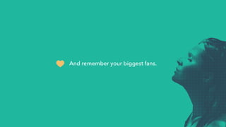 And remember your biggest fans.
 