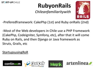 RubyonRailsChileanfamiliaritywith<br /><ul><li>Preferedframework: CakePhp (1st) and Ruby onRails (2nd)