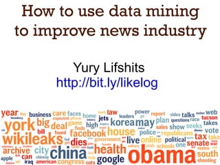 How to use data mining to improve news industry Yury Lifshits http://bit.ly/likelog   