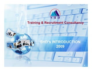 Training & Recruitment Consultancy




       SHD’s INTRODUCTION
               2009



                                     0
 