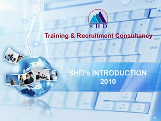 Training & Recruitment Consultancy




       SHD’s INTRODUCTION
               2010



                                     0
 