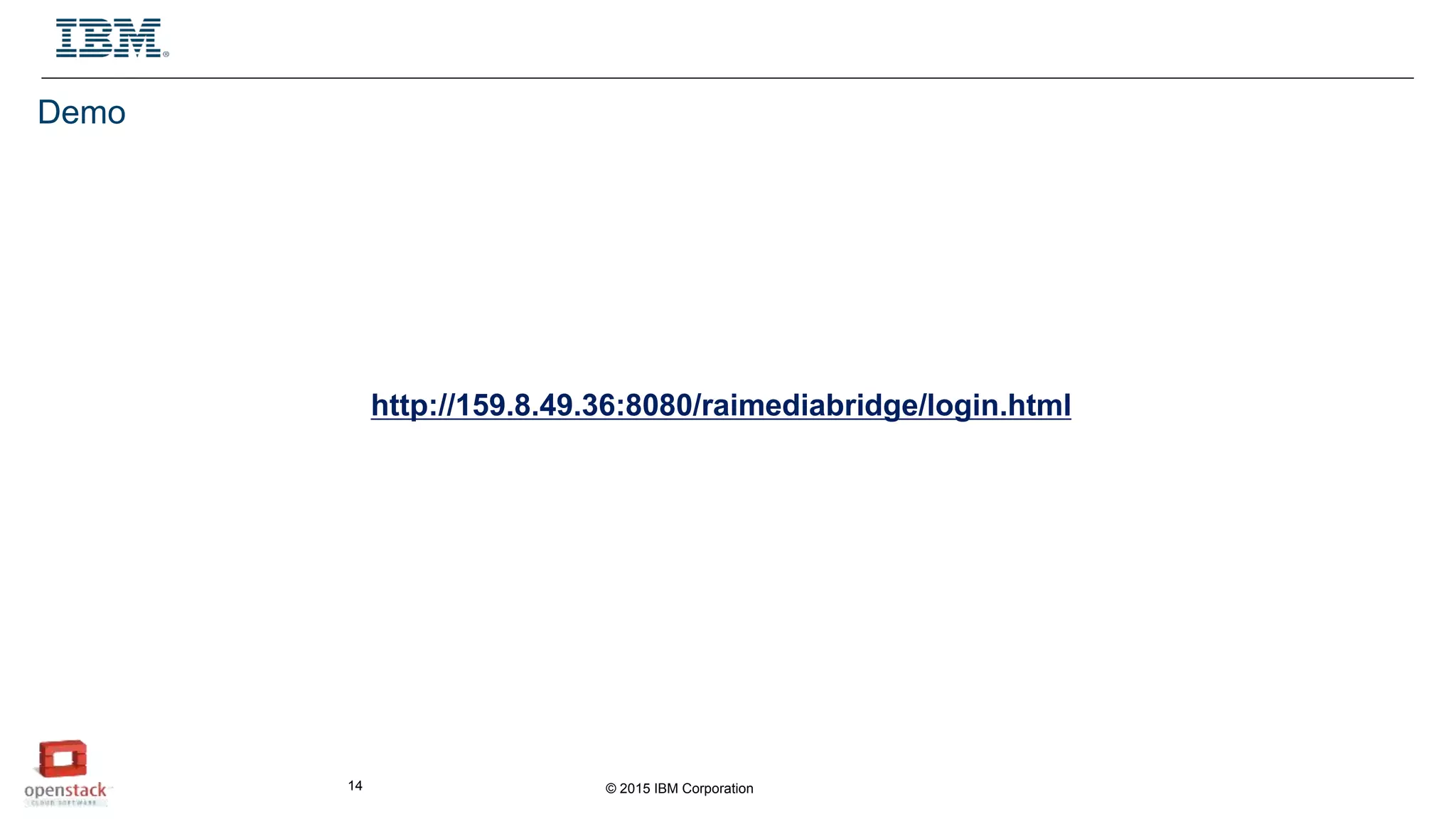 © 2015 IBM Corporation14
Demo
http://159.8.49.36:8080/raimediabridge/login.html
 