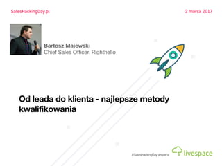 Od leada do klienta - najlepsze metody
kwalifikowania
Bartosz Majewski
Chief Sales Officer, Righthello
 