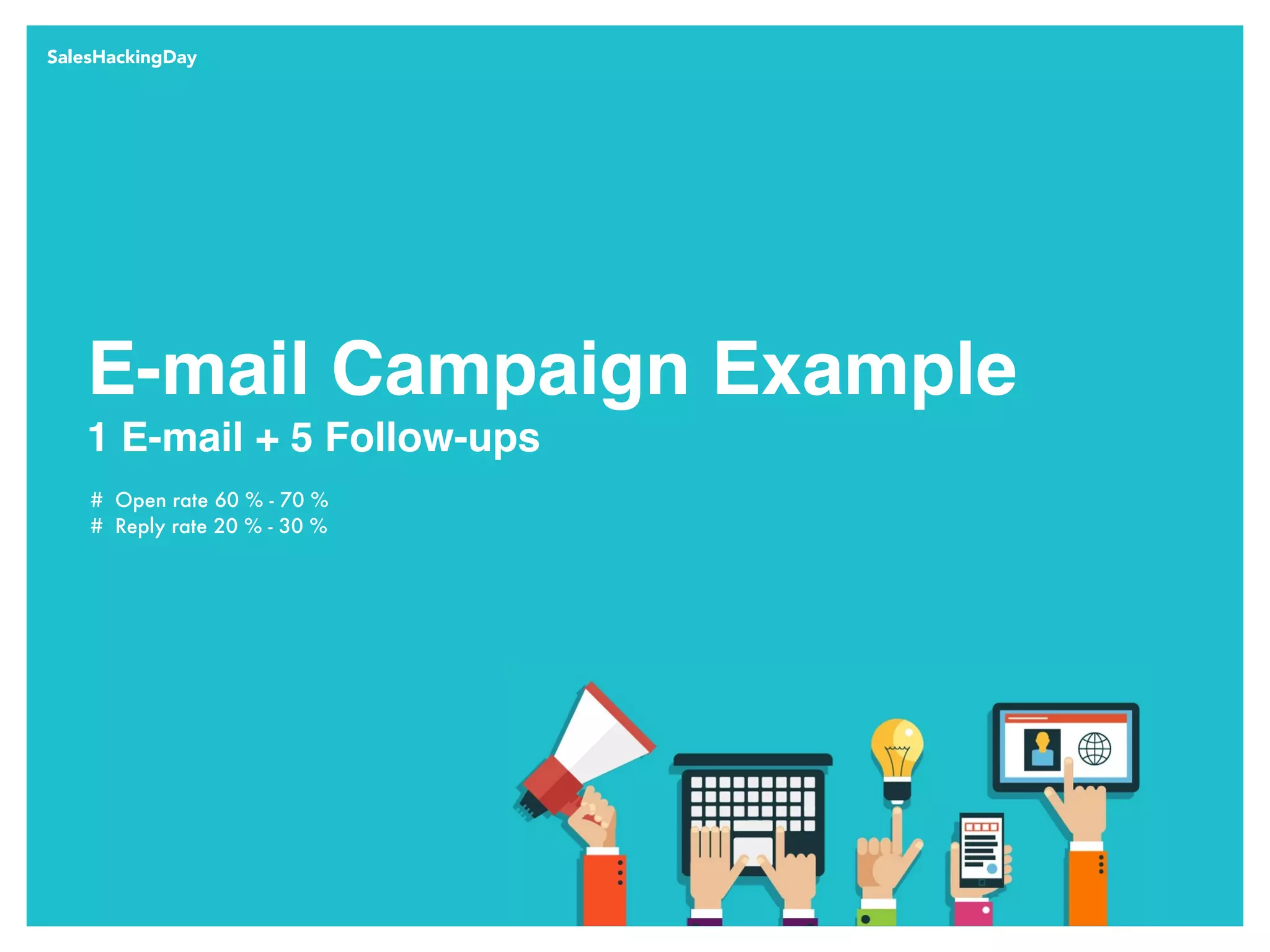 SalesHackingDay
# Open rate 60 % - 70 %
# Reply rate 20 % - 30 %
E-mail Campaign Example
1 E-mail + 5 Follow-ups
 