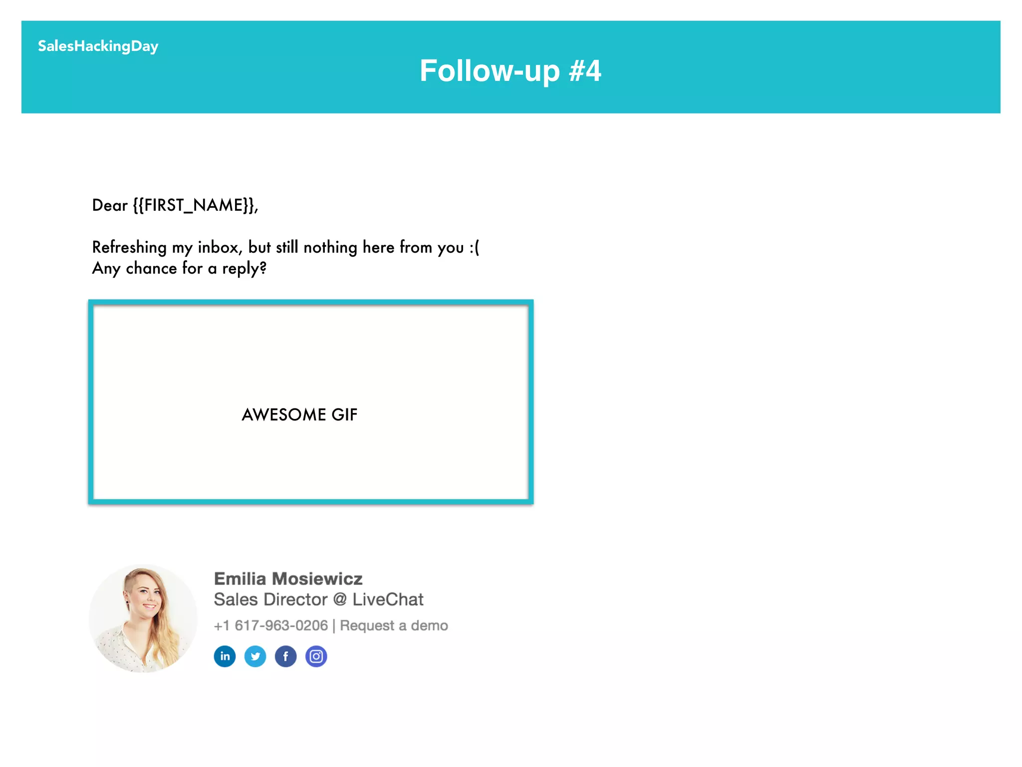 SalesHackingDay
Dear {{FIRST_NAME}},
Refreshing my inbox, but still nothing here from you :(
Any chance for a reply?
Follow-up #4
AWESOME GIF
 
