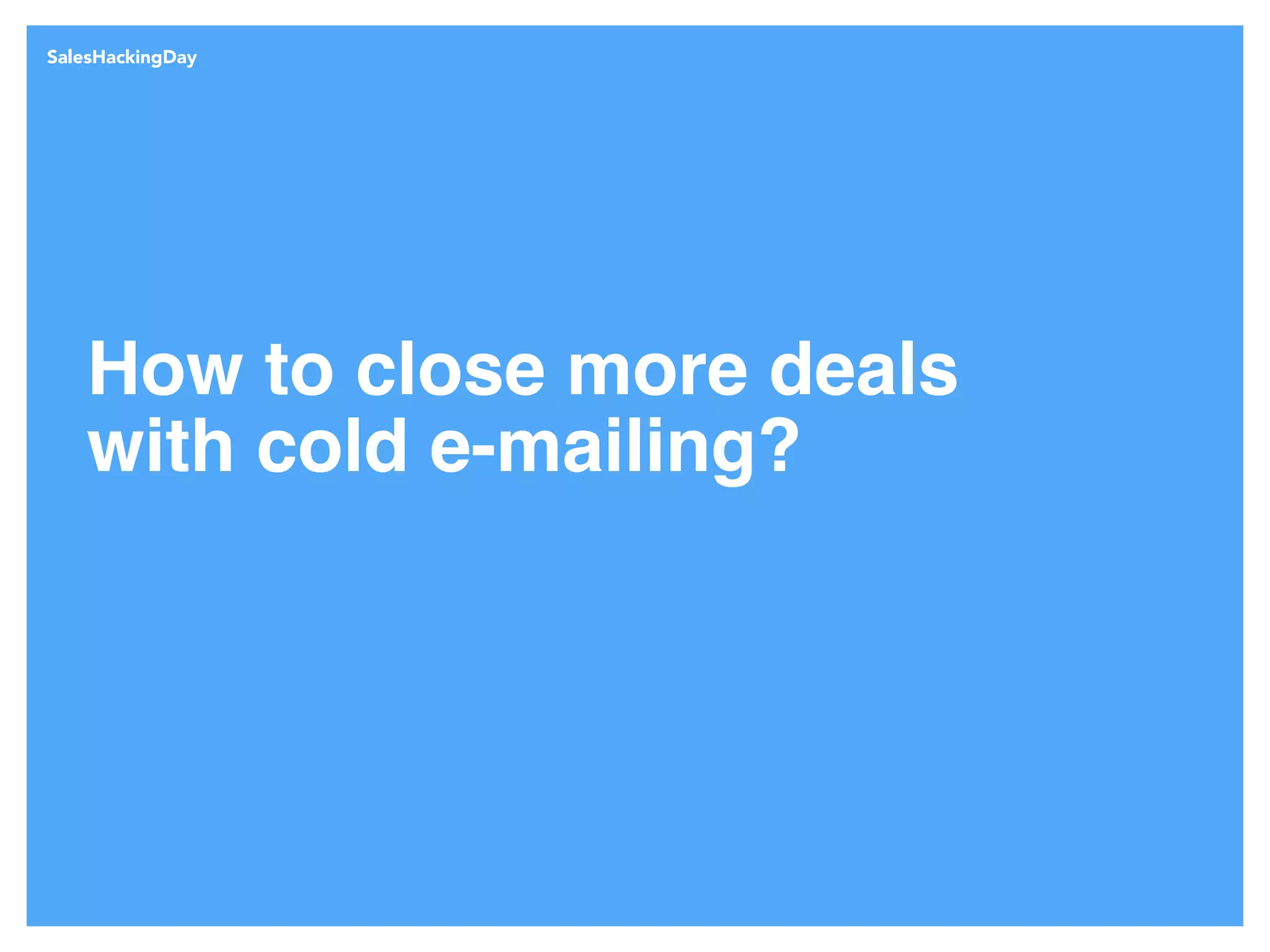 SalesHackingDay
How to close more deals
with cold e-mailing?
 