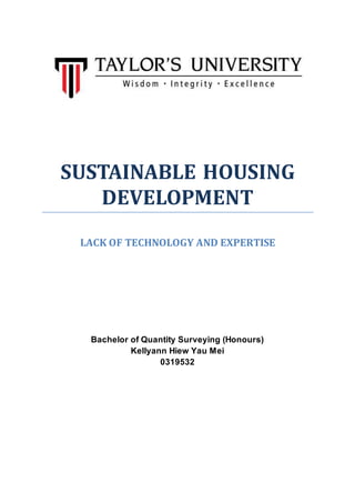 SUSTAINABLE HOUSING
DEVELOPMENT
LACK OF TECHNOLOGY AND EXPERTISE
Bachelor of Quantity Surveying (Honours)
Kellyann Hiew Yau Mei
0319532
 