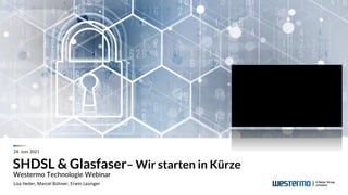SHDSL & Glasfaser– Wir starten in Kürze
Westermo Technologie Webinar
Lisa Heiler, Marcel Bühner, Erwin Lasinger
24. Juni 2021
 