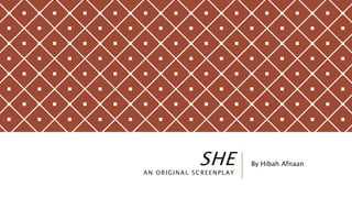 SHE
AN ORIGINAL SCREENPLAY
By Hibah Afnaan
 