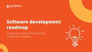 Software development
roadmap
Questions to ask while choosing
a software company
 