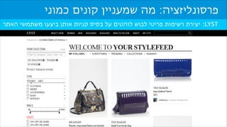 ‫פרסונליזציה: מה שמעניין קונים כמוני‬
‫‪ :LYST‬יצירת רשימות פריטי לבוש לוהטים על בסיס קניות אותן ביצעו משתמשי האתר‬

 