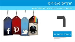 ‫טרנדים מובילים‬
‫שימוש ברשת החברתית לקידום מוצר ומותג‬

‫ר‬

‫רשתות חברתיות‬

 