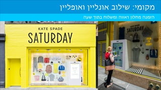 ‫מקומי: שילוב אונליין ואופליין‬
‫הזמנה מחלון ראווה ומשלוח בתוך שעה‬

 