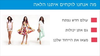 ‫מה אנחנו לוקחים איתנו הלאה‬
‫‪eBay‬‬
‫עולם חדש נפתח‬
‫גם אתן יכולות‬
‫מצאו את הייחוד שלכן‬

 