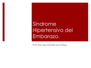 Síndrome
Hipertensivo del
Embarazo.
Prof. Mat. Mg. Gonzalo Leiva Rojas.
 