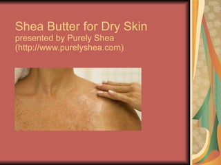 Shea Butter for Dry Skin presented by Purely Shea  (http://www.purelyshea.com) 