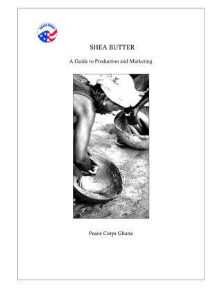 SHEA BUTTER
A Guide to Production and Marketing




        Peace Corps Ghana
 