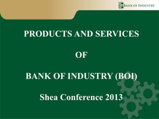 PRODUCTS AND SERVICES

          OF

BANK OF INDUSTRY (BOI)

  Shea Conference 2013
                         1
 