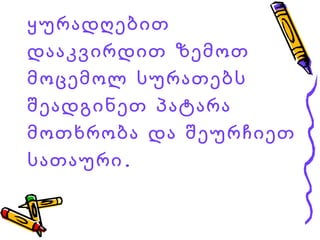 ყურადღებით დააკვირდით ზემოთ მოცემოლ სურათებს შეადგინეთ პატარა მოთხრობა და შეურჩიეთ სათაური. 